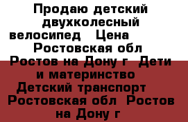 Продаю детский двухколесный велосипед › Цена ­ 5 000 - Ростовская обл., Ростов-на-Дону г. Дети и материнство » Детский транспорт   . Ростовская обл.,Ростов-на-Дону г.